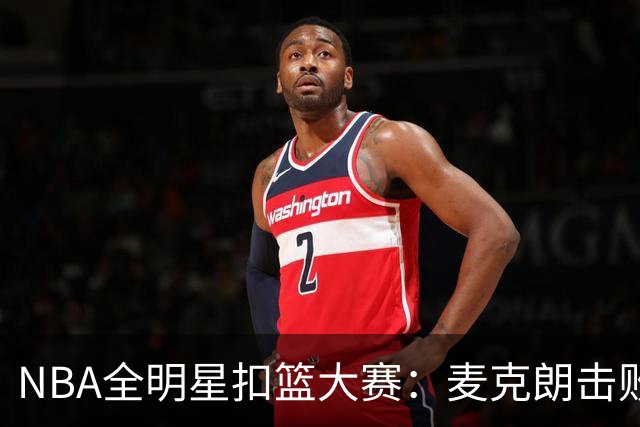 NBA全明星扣篮大赛：麦克朗击败杰伦布朗卫冕